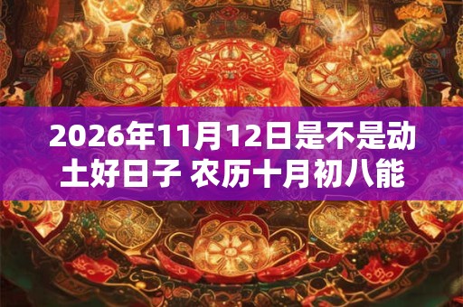 2026年11月12日是不是动土好日子 农历十月初八能动土吗