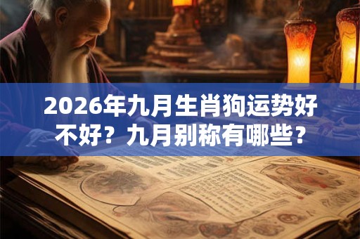 2026年九月生肖狗运势好不好?九月别称有哪些? 2026年九月生肖狗运势好不好?九月别称有哪些?