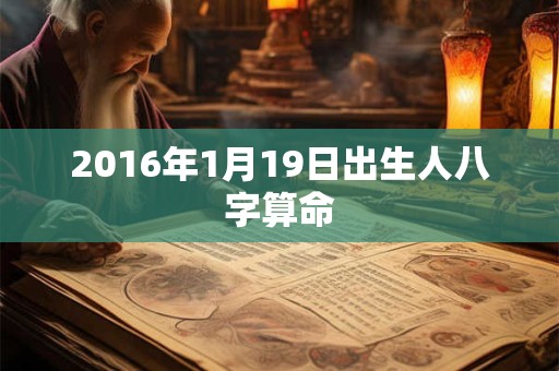 2016年1月19日出生人八字算命 2016年1月19日出生人八字算命