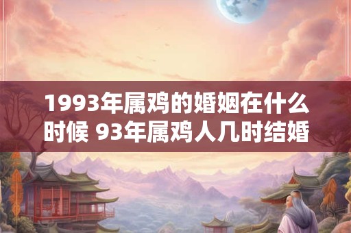 1993年属鸡的婚姻在什么时候 93年属鸡人几时结婚好