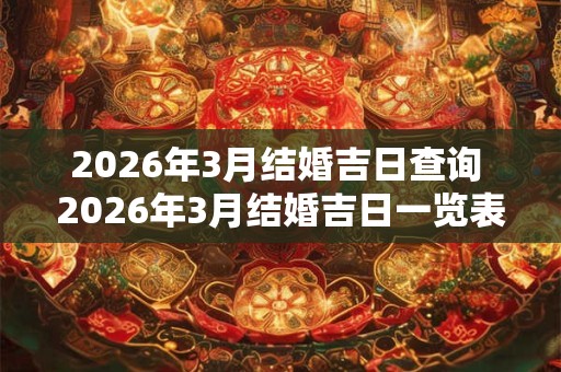 2026年3月结婚吉日查询 2026年3月结婚吉日一览表 2026年3月结婚吉日查询 2026年3月结婚吉日一览表