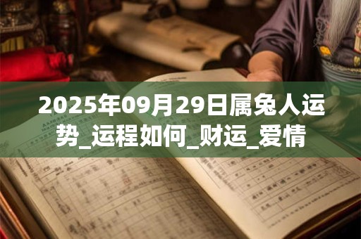 2025年09月29日属兔人运势_运程如何_财运_爱情 2025年09月29日属兔人运势_运程如何_财运_爱情