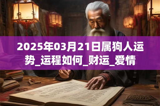 2025年03月21日属狗人运势_运程如何_财运_爱情 2025年03月21日属狗人运势_运程如何_财运_爱情