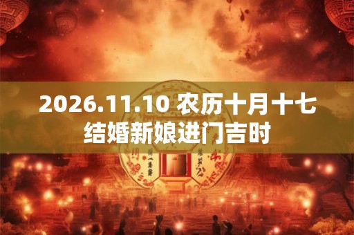 2026.11.10 农历十月十七结婚新娘进门吉时 2026.11.10 农历十月十七结婚新娘进门吉时