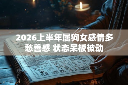 2026上半年属狗女感情多愁善感 状态呆板被动 2026上半年属狗女感情多愁善感 状态呆板被动