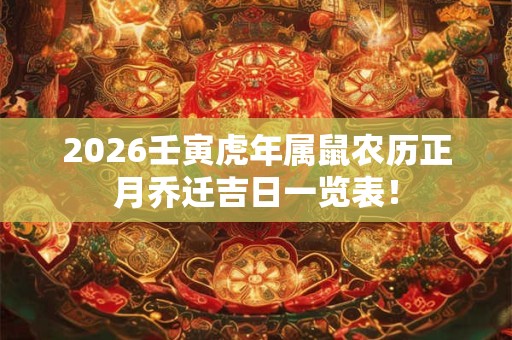 2026壬寅虎年属鼠农历正月乔迁吉日一览表! 2026壬寅虎年属鼠农历正月乔迁吉日一览表!