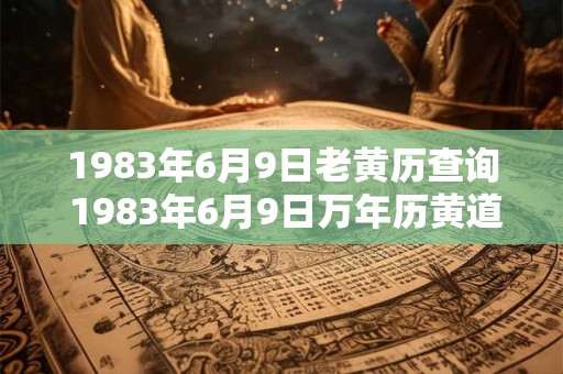 1983年6月9日老黄历查询 1983年6月9日万年历黄道吉日