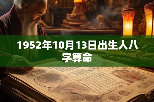1952年10月13日出生人八字算命 1952年10月13日出生人八字算命