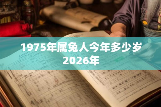 1975年属兔人今年多少岁2026年 1975年属兔人今年多少岁2026年