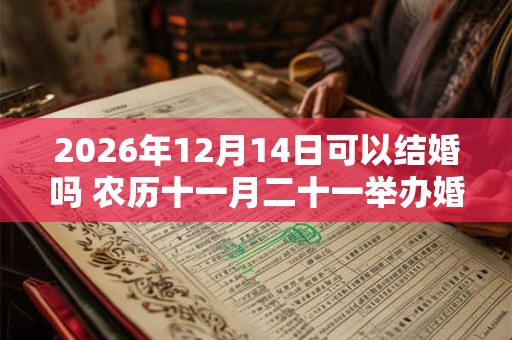 2026年12月14日可以结婚吗 农历十一月二十一举办婚礼如何 2026年12月14日可以结婚吗 农历十一月二十一举办婚礼如何