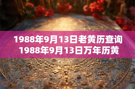 1988年9月13日老黄历查询 1988年9月13日万年历黄道吉日 1988年9月13日老黄历查询 1988年9月13日万年历黄道吉日