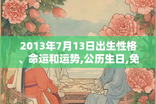 2013年7月13日出生性格、命运和运势,公历生日,免费算命
