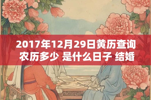 2017年12月29日黄历查询 农历多少 是什么日子 结婚吉时