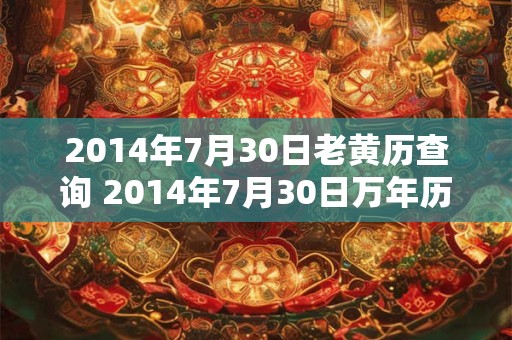 2014年7月30日老黄历查询 2014年7月30日万年历黄道吉日 2014年7月30日老黄历查询 2014年7月30日万年历黄道吉日