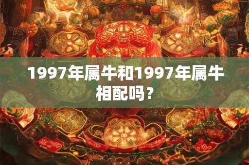 1997年属牛和1997年属牛相配吗？