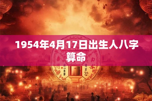 1954年4月17日出生人八字算命 1954年4月17日出生人八字算命