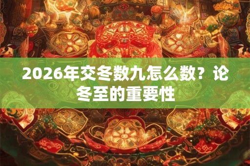2026年交冬数九怎么数?论冬至的重要性 2026年交冬数九怎么数?论冬至的重要性