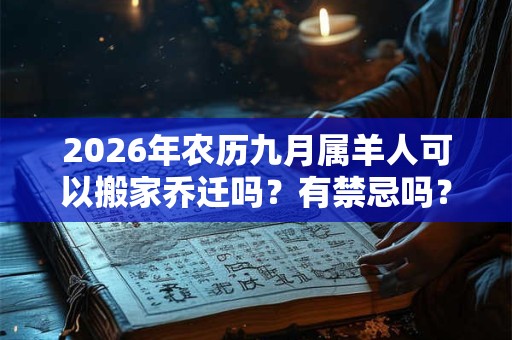 2026年农历九月属羊人可以搬家乔迁吗?有禁忌吗? 2026年农历九月属羊人可以搬家乔迁吗?有禁忌吗?