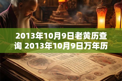 2013年10月9日老黄历查询 2013年10月9日万年历黄道吉日 2013年10月9日老黄历查询 2013年10月9日万年历黄道吉日