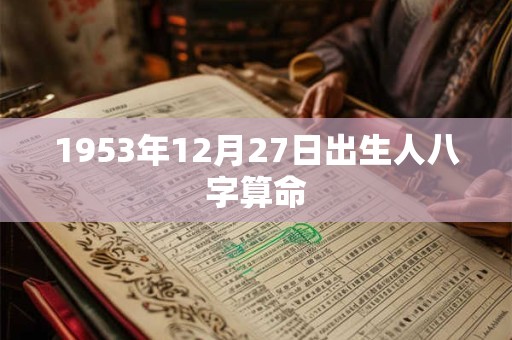 1953年12月27日出生人八字算命 1953年12月27日出生人八字算命