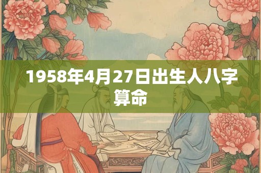 1958年4月27日出生人八字算命