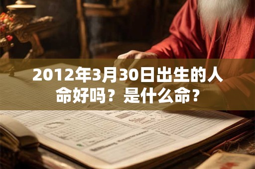 2012年3月30日出生的人命好吗？是什么命？