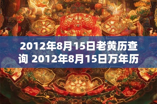 2012年8月15日老黄历查询 2012年8月15日万年历黄道吉日