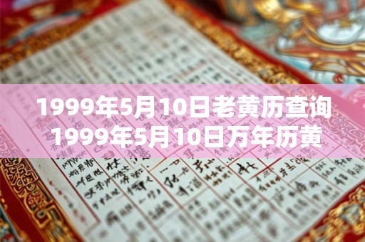 1999年5月10日老黄历查询 1999年5月10日万年历黄道吉日 1999年5月10日老黄历查询 1999年5月10日万年历黄道吉日