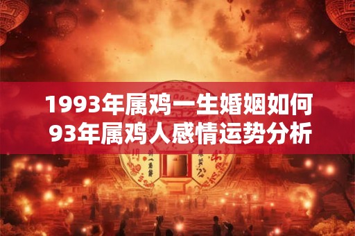 1993年属鸡一生婚姻如何 93年属鸡人感情运势分析