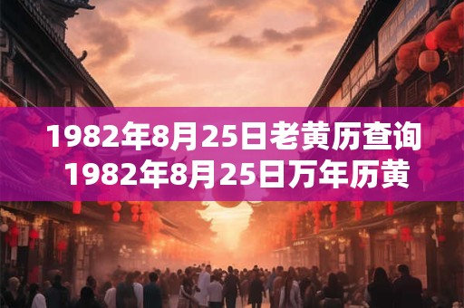 1982年8月25日老黄历查询 1982年8月25日万年历黄道吉日