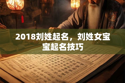 2018刘姓起名,刘姓女宝宝起名技巧 2018刘姓起名,刘姓女宝宝起名技巧