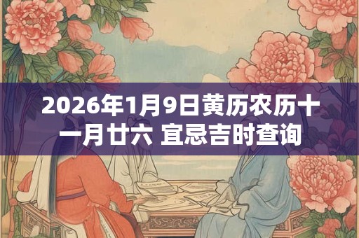 2026年1月9日黄历农历十一月廿六 宜忌吉时查询