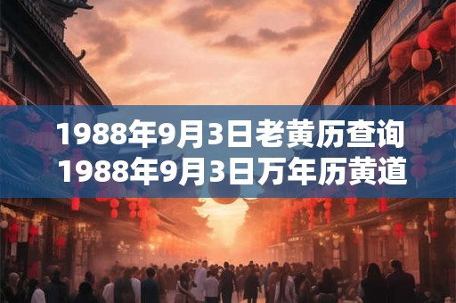 1988年9月3日老黄历查询 1988年9月3日万年历黄道吉日