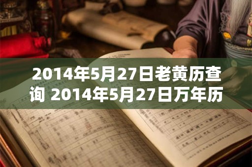 2014年5月27日老黄历查询 2014年5月27日万年历黄道吉日