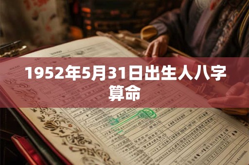 1952年5月31日出生人八字算命 1952年5月31日出生人八字算命