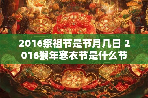 2016祭祖节是节月几日 2016猴年寒衣节是什么节
