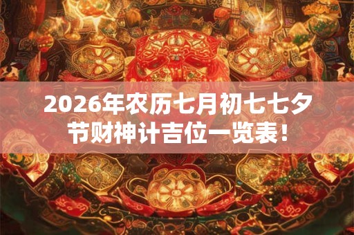 2026年农历七月初七七夕节财神计吉位一览表！