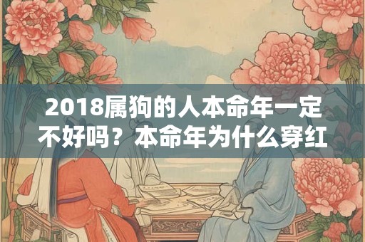 2018属狗的人本命年一定不好吗？本命年为什么穿红色？