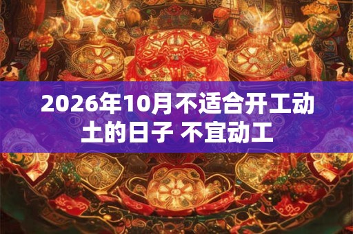 2026年10月不适合开工动土的日子 不宜动工