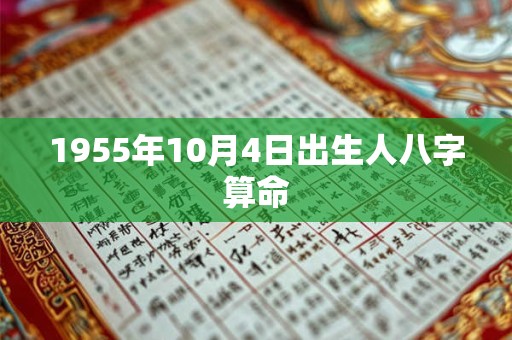 1955年10月4日出生人八字算命 1955年10月4日出生人八字算命