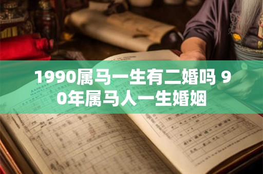 1990属马一生有二婚吗 90年属马人一生婚姻