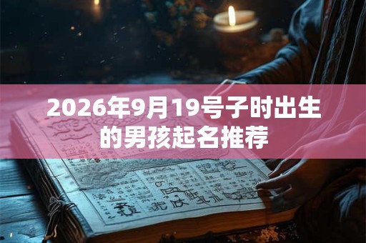 2026年9月19号子时出生的男孩起名推荐