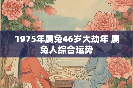 1975年属兔46岁大劫年 属兔人综合运势