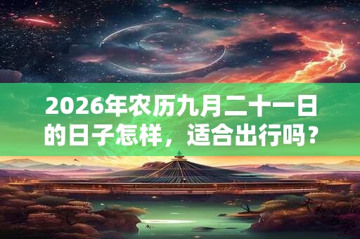2026年农历九月二十一日的日子怎样，适合出行吗？