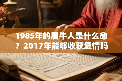 1985年的属牛人是什么命？2017年能够收获爱情吗？