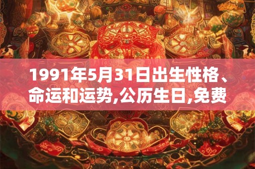 1991年5月31日出生性格、命运和运势,公历生日,免费算命