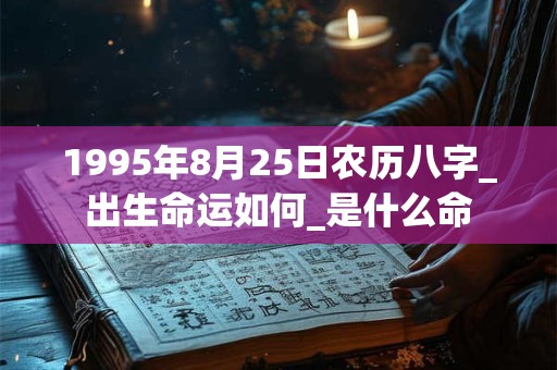 1995年8月25日农历八字_出生命运如何_是什么命