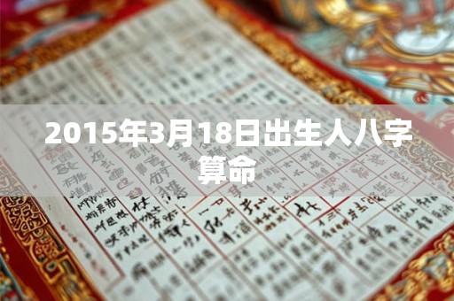2015年3月18日出生人八字算命