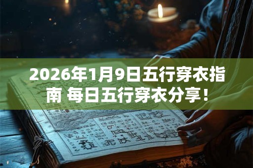 2026年1月9日五行穿衣指南 每日五行穿衣分享！