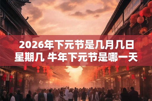 2026年下元节是几月几日星期几 牛年下元节是哪一天